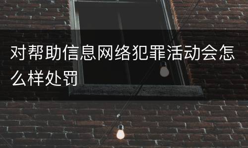 对帮助信息网络犯罪活动会怎么样处罚
