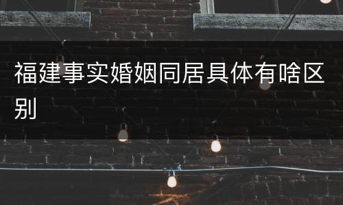 福建事实婚姻同居具体有啥区别