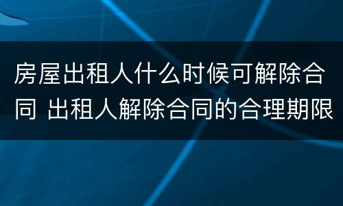 房屋出租人什么时候可解除合同 出租人解除合同的合理期限
