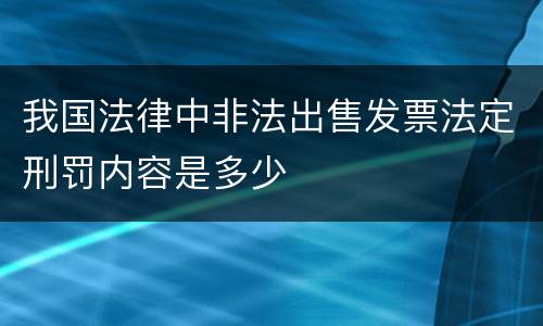 我国法律中非法出售发票法定刑罚内容是多少