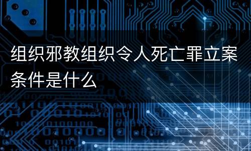 组织邪教组织令人死亡罪立案条件是什么
