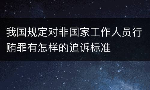 我国规定对非国家工作人员行贿罪有怎样的追诉标准