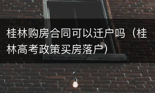 桂林购房合同可以迁户吗（桂林高考政策买房落户）