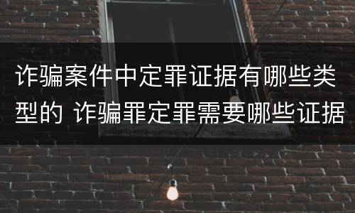 诈骗案件中定罪证据有哪些类型的 诈骗罪定罪需要哪些证据