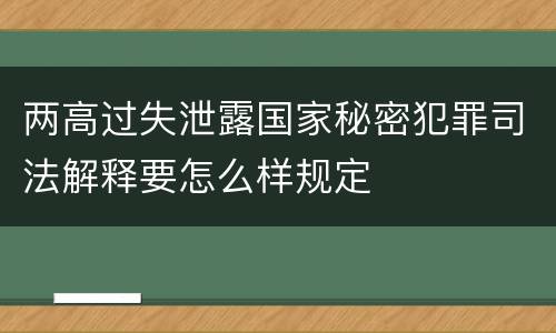 两高过失泄露国家秘密犯罪司法解释要怎么样规定