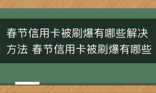 春节信用卡被刷爆有哪些解决方法 春节信用卡被刷爆有哪些解决方法和方法