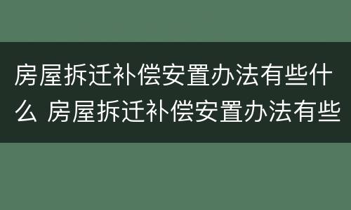 房屋拆迁补偿安置办法有些什么 房屋拆迁补偿安置办法有些什么内容