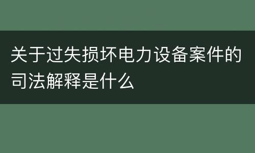 关于过失损坏电力设备案件的司法解释是什么