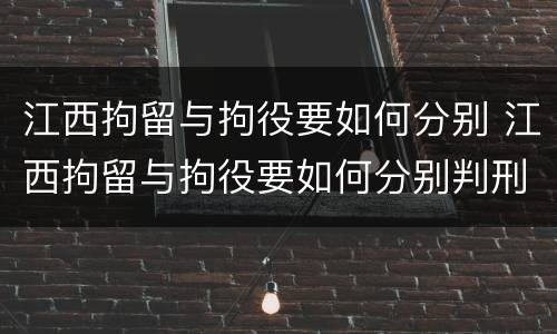 江西拘留与拘役要如何分别 江西拘留与拘役要如何分别判刑