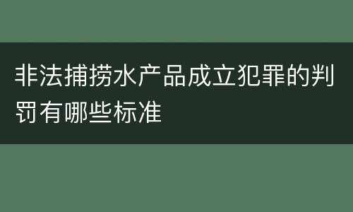 非法捕捞水产品成立犯罪的判罚有哪些标准