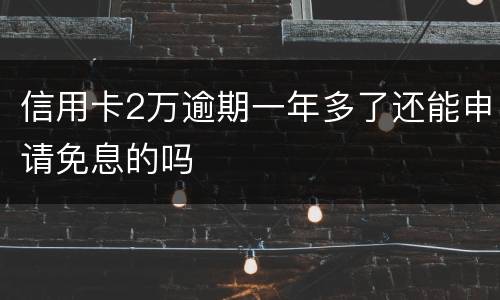 信用卡2万逾期一年多了还能申请免息的吗