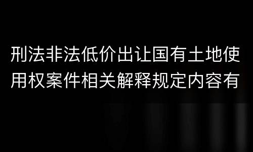 刑法非法低价出让国有土地使用权案件相关解释规定内容有哪些
