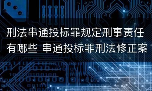 刑法串通投标罪规定刑事责任有哪些 串通投标罪刑法修正案
