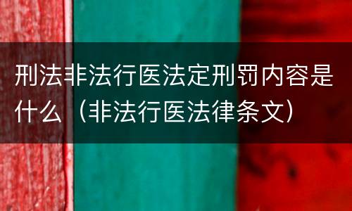 刑法非法行医法定刑罚内容是什么（非法行医法律条文）