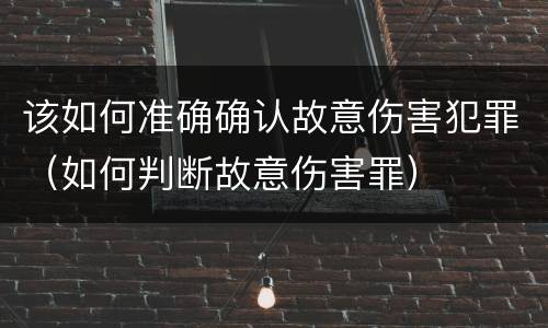 该如何准确确认故意伤害犯罪（如何判断故意伤害罪）