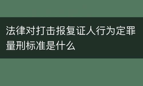 法律对打击报复证人行为定罪量刑标准是什么