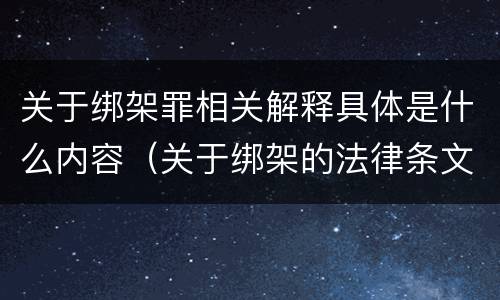 关于绑架罪相关解释具体是什么内容（关于绑架的法律条文）