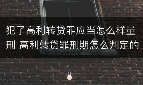 犯了高利转贷罪应当怎么样量刑 高利转贷罪刑期怎么判定的