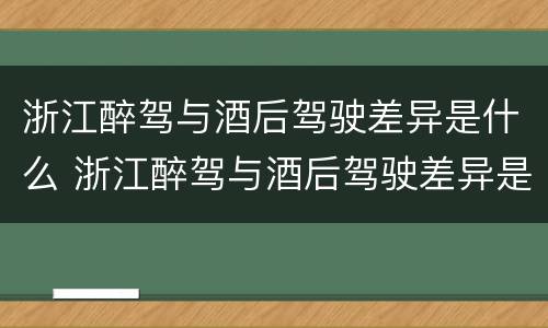 浙江醉驾与酒后驾驶差异是什么 浙江醉驾与酒后驾驶差异是什么标准