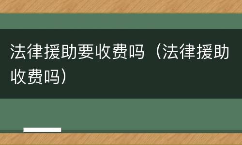 法律援助要收费吗（法律援助收费吗）