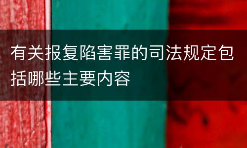 有关报复陷害罪的司法规定包括哪些主要内容