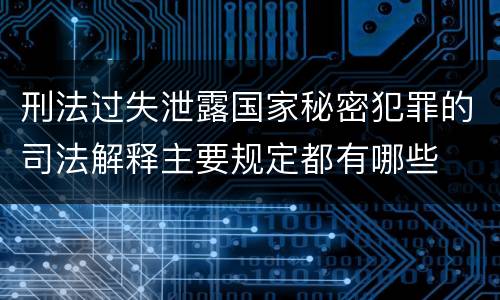 刑法过失泄露国家秘密犯罪的司法解释主要规定都有哪些