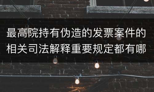 最高院持有伪造的发票案件的相关司法解释重要规定都有哪些