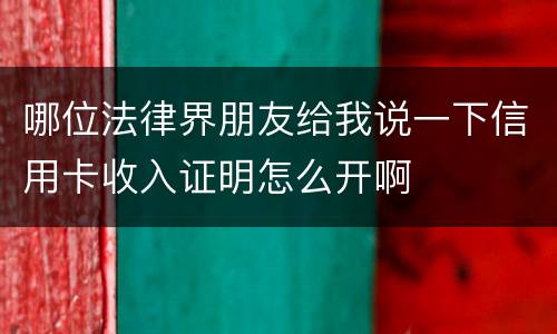 哪位法律界朋友给我说一下信用卡收入证明怎么开啊