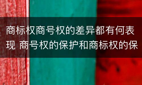 商标权商号权的差异都有何表现 商号权的保护和商标权的保护一样是全国性范围的