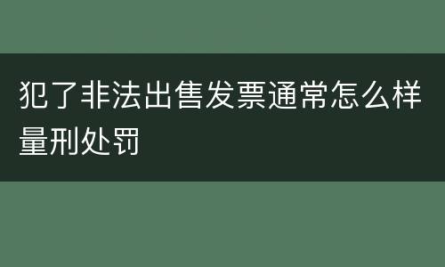 犯了非法出售发票通常怎么样量刑处罚