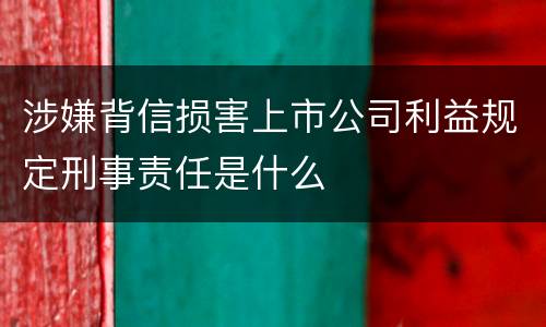 涉嫌背信损害上市公司利益规定刑事责任是什么