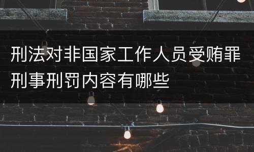 刑法对非国家工作人员受贿罪刑事刑罚内容有哪些