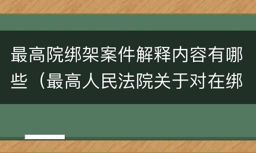最高院绑架案件解释内容有哪些（最高人民法院关于对在绑架过程中）
