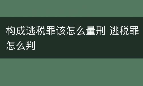构成逃税罪该怎么量刑 逃税罪怎么判