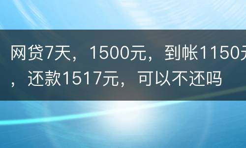 网贷7天，1500元，到帐1150元，还款1517元，可以不还吗
