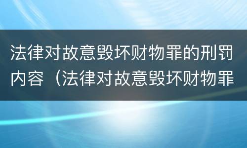 法律对故意毁坏财物罪的刑罚内容（法律对故意毁坏财物罪的刑罚内容包括）