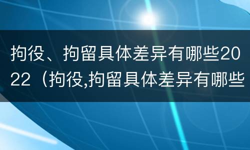 拘役、拘留具体差异有哪些2022（拘役,拘留具体差异有哪些2022规定）