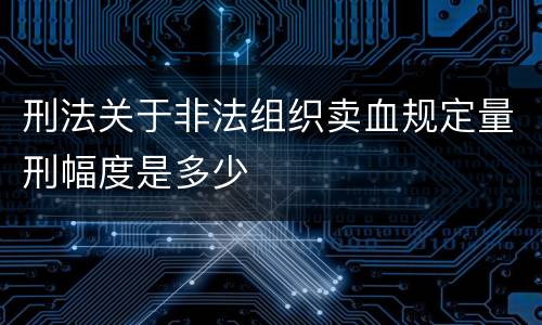 刑法关于非法组织卖血规定量刑幅度是多少