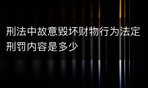 刑法中故意毁坏财物行为法定刑罚内容是多少