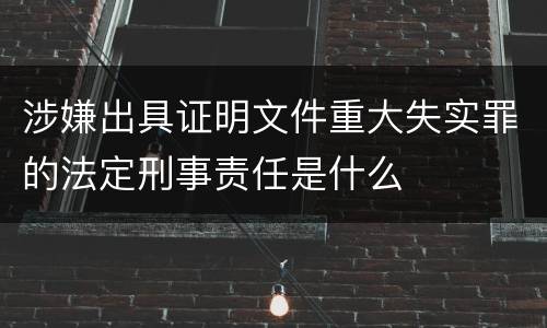 涉嫌出具证明文件重大失实罪的法定刑事责任是什么
