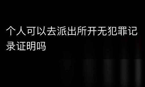 个人可以去派出所开无犯罪记录证明吗