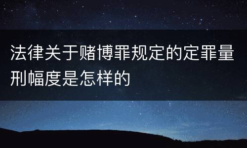 法律关于赌博罪规定的定罪量刑幅度是怎样的