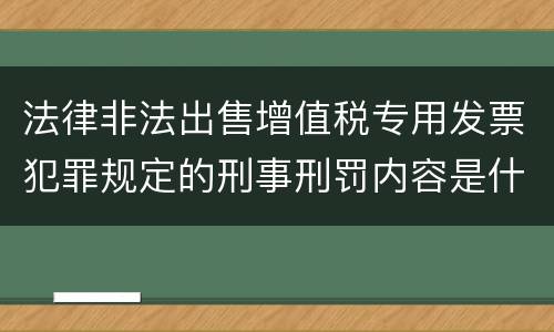 法律非法出售增值税专用发票犯罪规定的刑事刑罚内容是什么