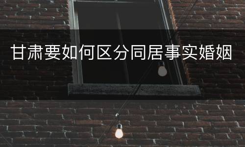 甘肃要如何区分同居事实婚姻