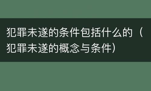 犯罪未遂的条件包括什么的（犯罪未遂的概念与条件）