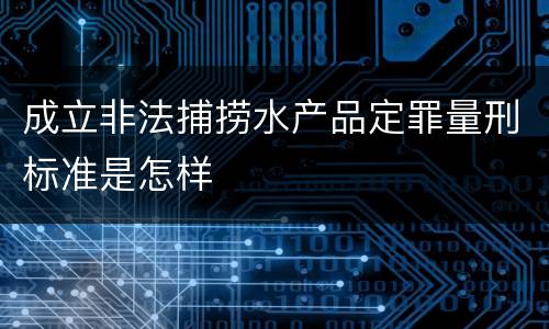 成立非法捕捞水产品定罪量刑标准是怎样