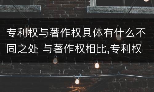 专利权与著作权具体有什么不同之处 与著作权相比,专利权有哪些特征