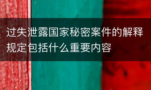过失泄露国家秘密案件的解释规定包括什么重要内容