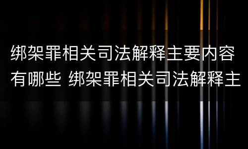 绑架罪相关司法解释主要内容有哪些 绑架罪相关司法解释主要内容有哪些呢