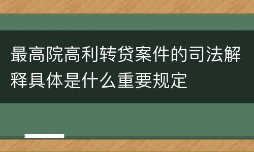 最高院高利转贷案件的司法解释具体是什么重要规定